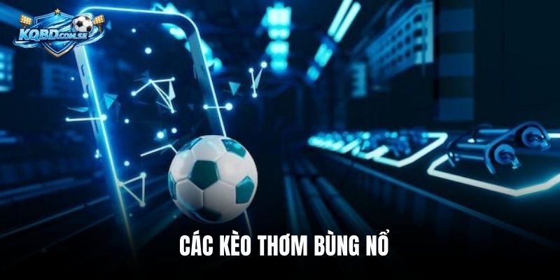 Các kèo thơm bùng nổ